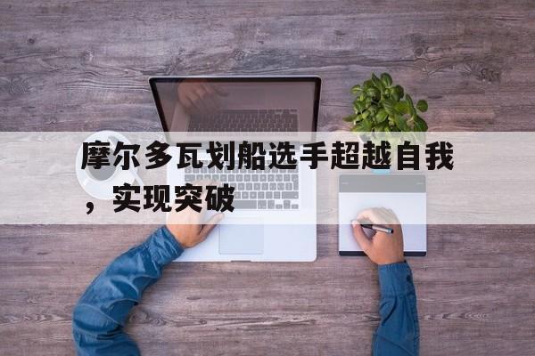 FBsports-摩尔多瓦划船选手超越自我，实现突破的简单介绍